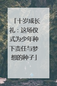 十岁成长礼：这场仪式为少年种下责任与梦想的种子